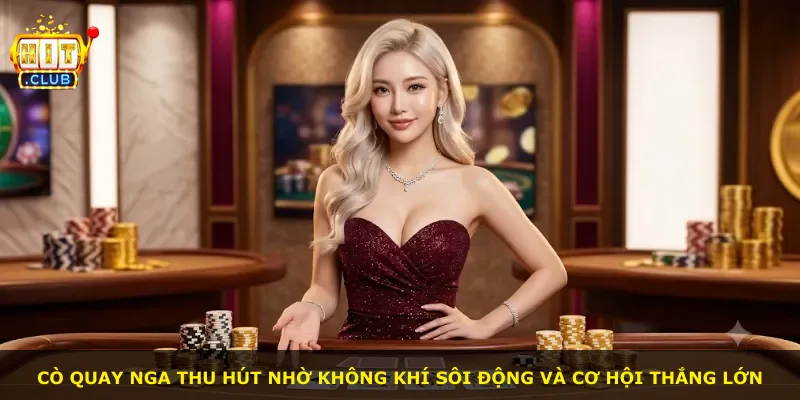 Cò quay Nga thu hút nhờ không khí sôi động và cơ hội thắng lớn