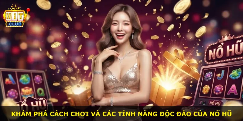 Khám phá cách chơi và các tính năng độc đáo của nổ hũ