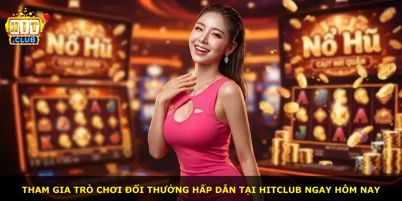 Tham gia trò chơi đổi thưởng hấp dẫn tại Hitclub ngay hôm nay